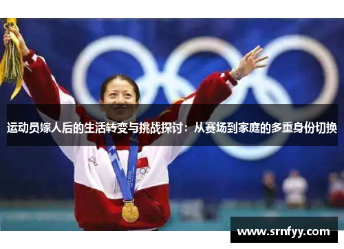 运动员嫁人后的生活转变与挑战探讨：从赛场到家庭的多重身份切换