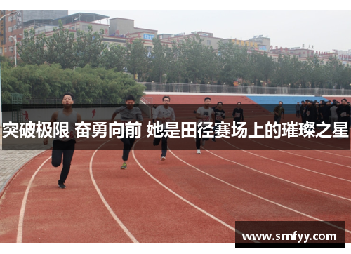 突破极限 奋勇向前 她是田径赛场上的璀璨之星