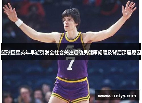 篮球巨星英年早逝引发全社会关注运动员健康问题及背后深层原因