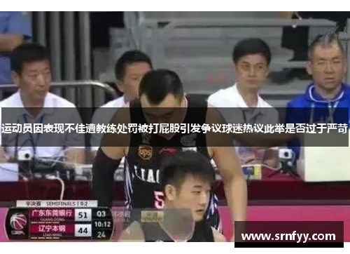 运动员因表现不佳遭教练处罚被打屁股引发争议球迷热议此举是否过于严苛