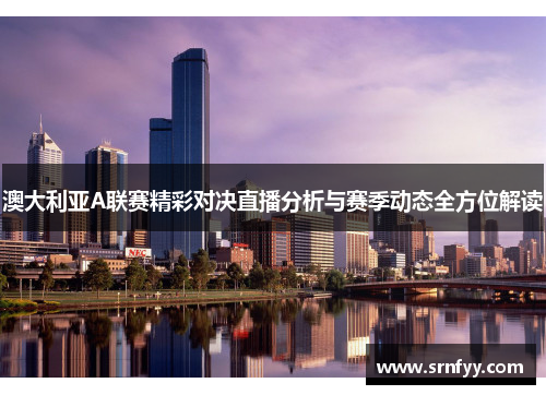澳大利亚A联赛精彩对决直播分析与赛季动态全方位解读
