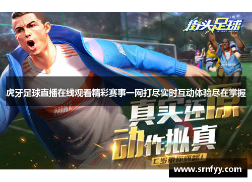 虎牙足球直播在线观看精彩赛事一网打尽实时互动体验尽在掌握