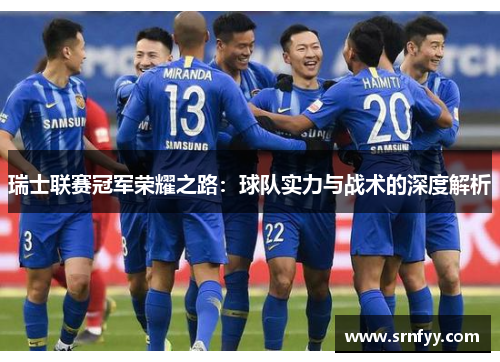 瑞士联赛冠军荣耀之路：球队实力与战术的深度解析