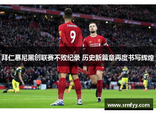 拜仁慕尼黑创联赛不败纪录 历史新篇章再度书写辉煌