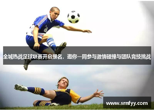 全城热战足球联赛开启报名，邀你一同参与激情碰撞与团队竞技挑战
