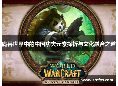 魔兽世界中的中国功夫元素探析与文化融合之道