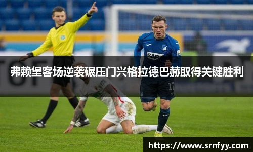 弗赖堡客场逆袭碾压门兴格拉德巴赫取得关键胜利