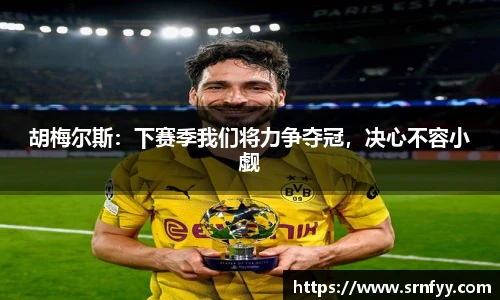 胡梅尔斯：下赛季我们将力争夺冠，决心不容小觑