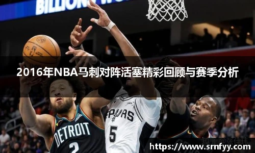 2016年NBA马刺对阵活塞精彩回顾与赛季分析