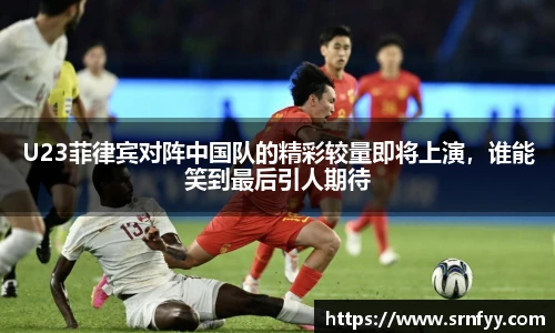 U23菲律宾对阵中国队的精彩较量即将上演，谁能笑到最后引人期待