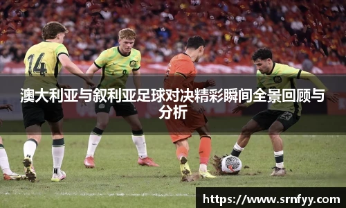 澳大利亚与叙利亚足球对决精彩瞬间全景回顾与分析