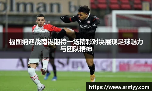 福图纳迎战南锡期待一场精彩对决展现足球魅力与团队精神