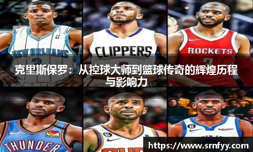 克里斯保罗：从控球大师到篮球传奇的辉煌历程与影响力