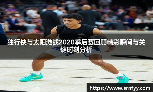 独行侠与太阳激战2020季后赛回顾精彩瞬间与关键时刻分析