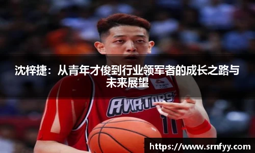 沈梓捷：从青年才俊到行业领军者的成长之路与未来展望