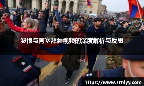 怨恨与阿塞拜疆视频的深度解析与反思